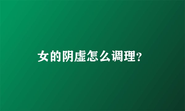 女的阴虚怎么调理？