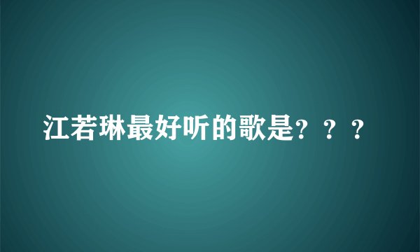 江若琳最好听的歌是???