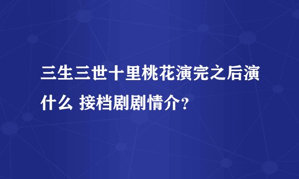 三生三世十里桃花演完之后演什么 接档剧剧情介?