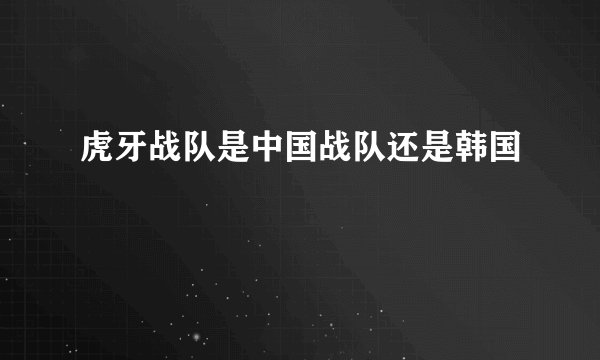 虎牙战队是中国战队还是韩国