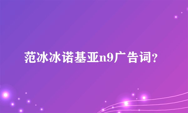 范冰冰诺基亚n9广告词？