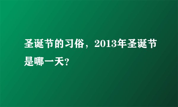 圣诞节的习俗,2013年圣诞节是哪一天?