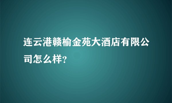 连云港赣榆金苑大酒店有限公司怎么样?