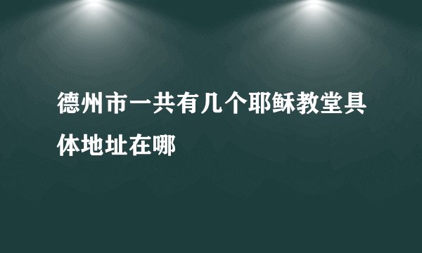 德州市一共有几个耶稣教堂具体地址在哪