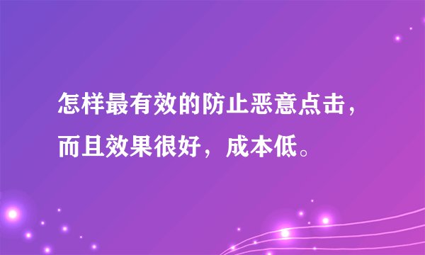 怎样最有效的防止恶意点击,而且效果很好,成本低。