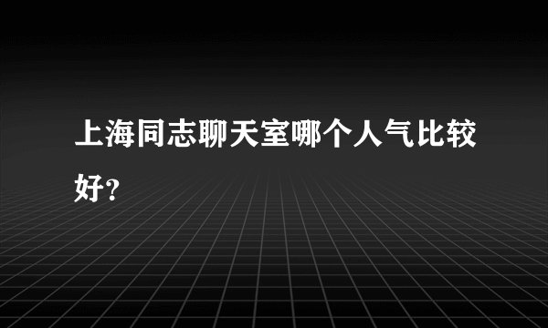 上海同志聊天室哪个人气比较好？