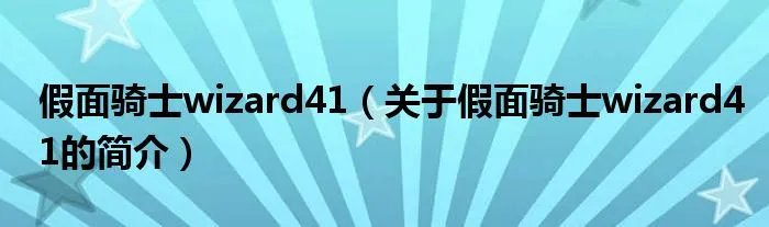 假面骑士wizard41(关于假面骑士wizard41的简介)