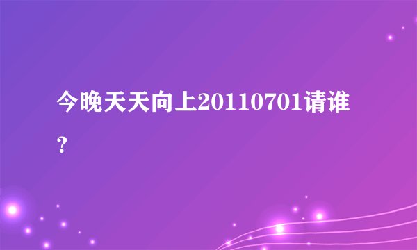 今晚天天向上20110701请谁？