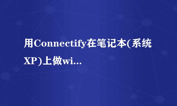 用Connectify在笔记本(系统XP)上做wifi热门话题,手机可以搜索到,信号挺强,但是连接不上,求教处理方法