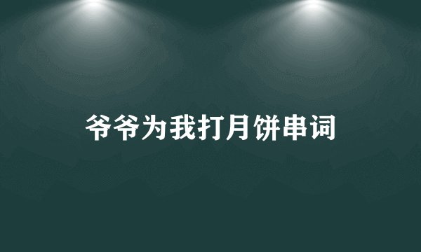 爷爷为我打月饼串词