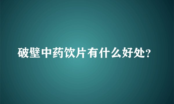 破壁中药饮片有什么好处？