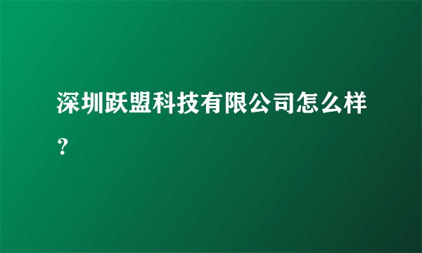 深圳跃盟科技有限公司怎么样?