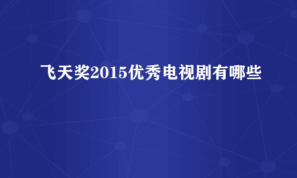 飞天奖2015优秀电视剧有哪些