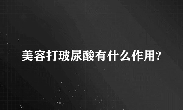美容打玻尿酸有什么作用?