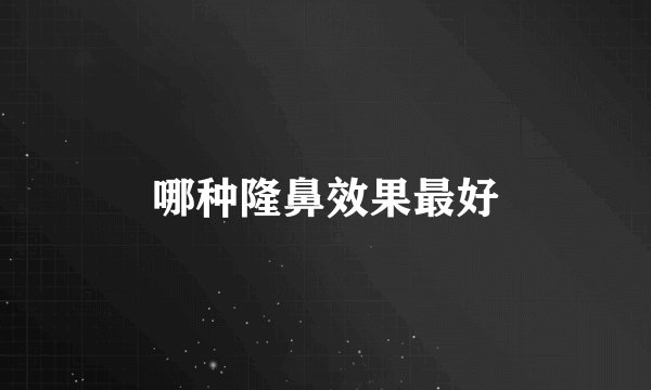 哪种隆鼻效果最好