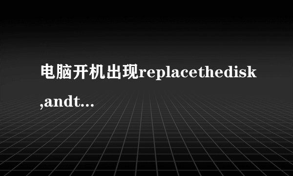 电脑开机出现replacethedisk,andthenpressanykey怎么弄