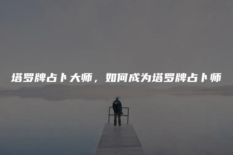 塔罗牌占卜大师,如何成为塔罗牌占卜师