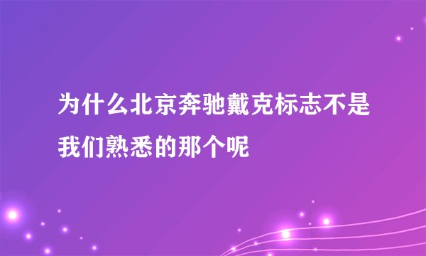 为什么北京奔驰戴克标志不是我们熟悉的那个呢