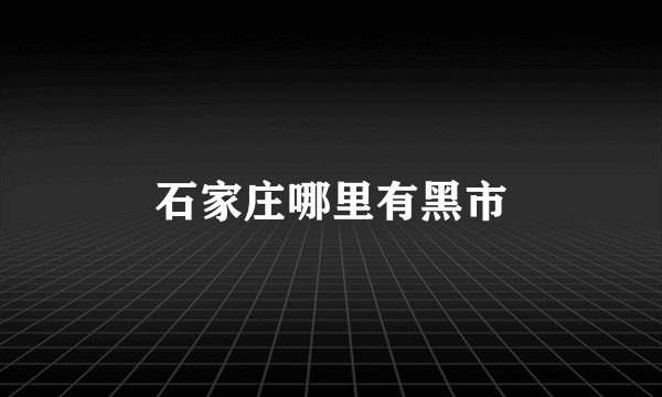 石家庄哪里有黑市
