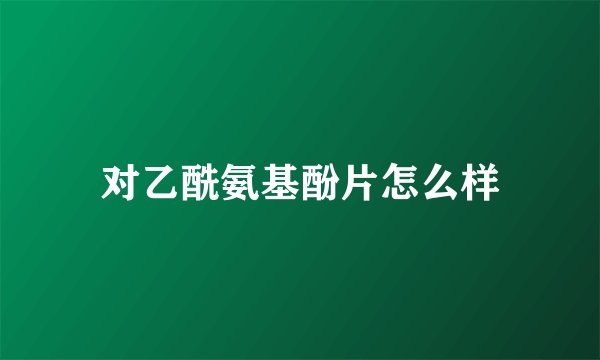 对乙酰氨基酚片怎么样