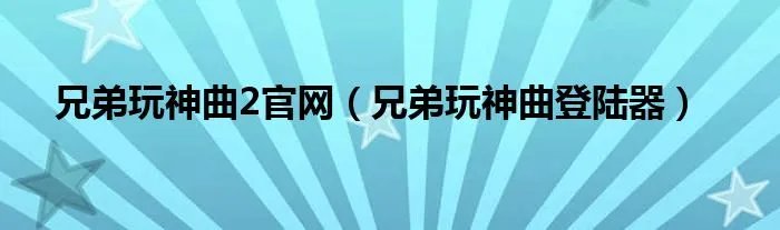 兄弟玩神曲2官网（兄弟玩神曲登陆器）