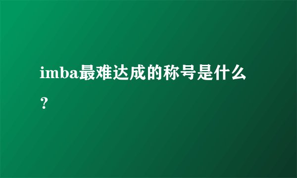 imba最难达成的称号是什么?