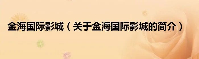 金海国际影城（关于金海国际影城的简介）