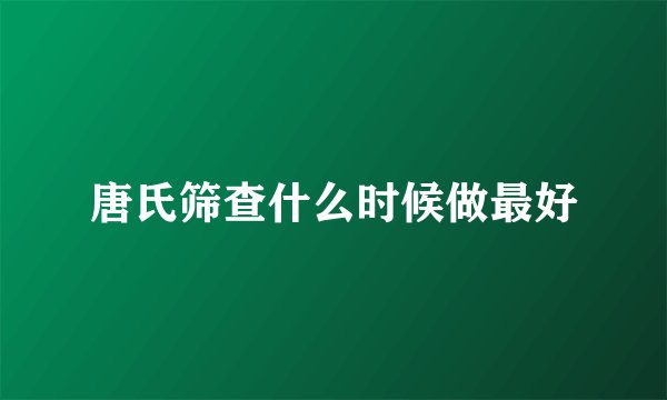 唐氏筛查什么时候做最好