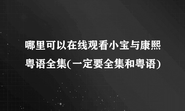 哪里可以在线观看小宝与康熙粤语全集(一定要全集和粤语)