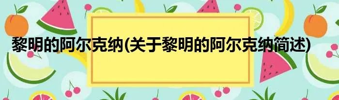 黎明的阿尔克纳(关于黎明的阿尔克纳简述)