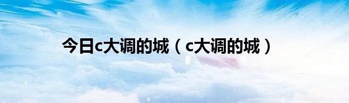 今日c大调的城（c大调的城）