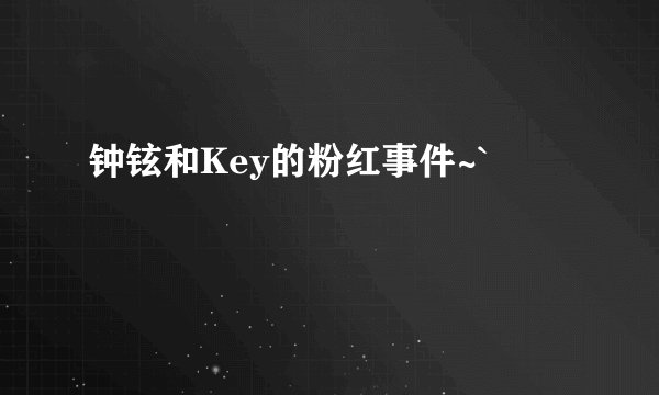 钟铉和Key的粉红事件~`