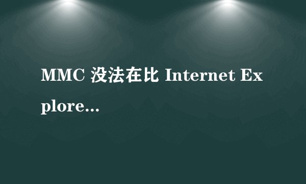 MMC 没法在比 Internet Explorer 5.5 以前的Internet Explorer 版本上运行