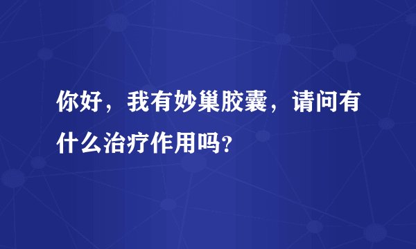 你好，我有妙巢胶囊，请问有什么治疗作用吗？