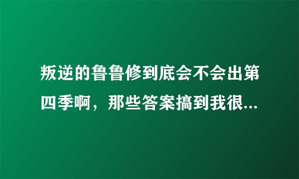 叛逆的鲁鲁修到底会不会出第四季啊，那些答案搞到我很迷惑啊？