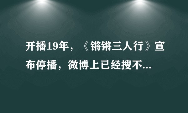 开播19年,《锵锵三人行》宣布停播,微博上已经搜不到节目了