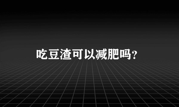 吃豆渣可以减肥吗？