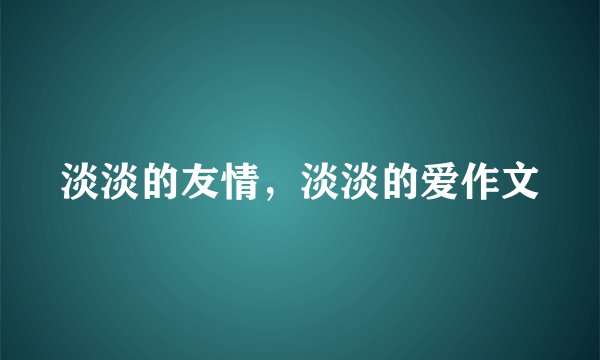淡淡的友情,淡淡的爱作文