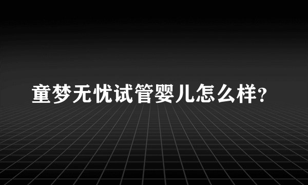 童梦无忧试管婴儿怎么样?