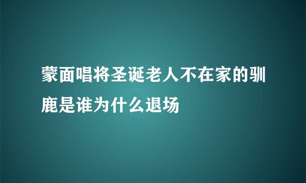 蒙面唱将圣诞老人不在家的驯鹿是谁为什么退场