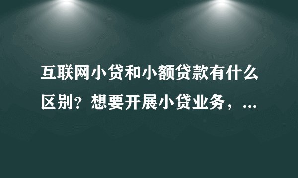 互联网小贷和小额贷款有什么区别？想要开展小贷业务，不知道做哪一种好，有合适的系统吗？