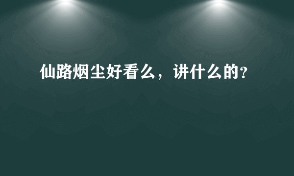 仙路烟尘好看么，讲什么的？
