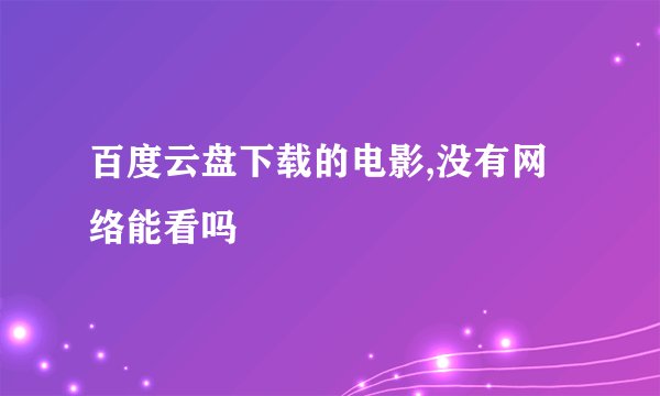 百度云盘下载的电影,没有网络能看吗