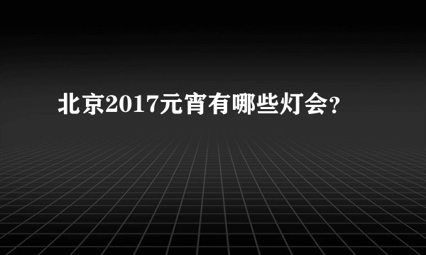 北京2017元宵有哪些灯会?