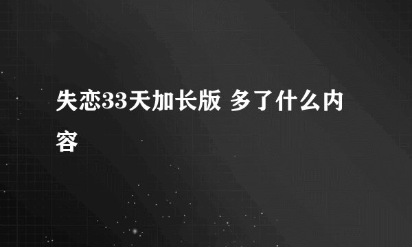 失恋33天加长版 多了什么内容