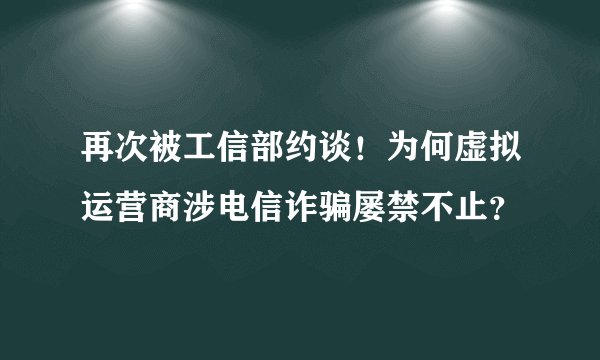 再次被工信部约谈!为何虚拟运营商涉电信诈骗屡禁不止?