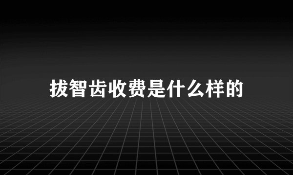 拔智齿收费是什么样的