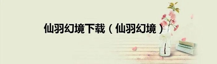 仙羽幻境下载(仙羽幻境)
