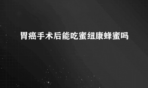 胃癌手术后能吃蜜纽康蜂蜜吗