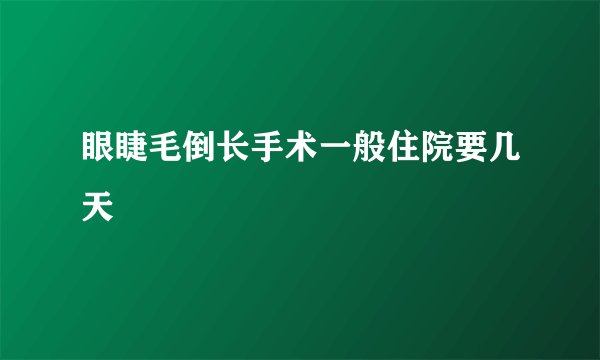 眼睫毛倒长手术一般住院要几天